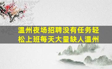 温州夜场招聘没有任务轻松上班每天大量缺人温州